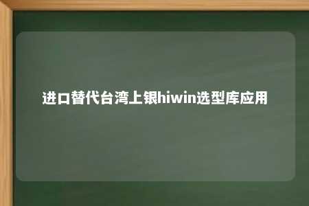 进口替代台湾上银hiwin选型库应用 