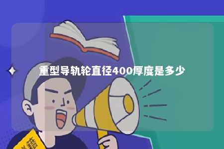重型导轨轮直径400厚度是多少 